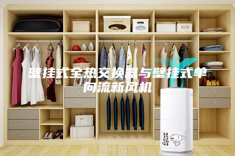 壁掛式全熱交換器與壁掛式單向流新風機