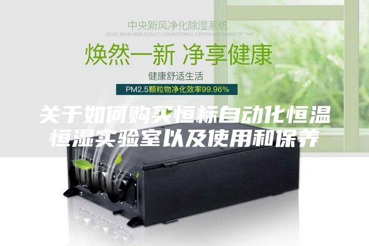 關于如何購買恒標自動化恒溫恒濕實驗室以及使用和保養