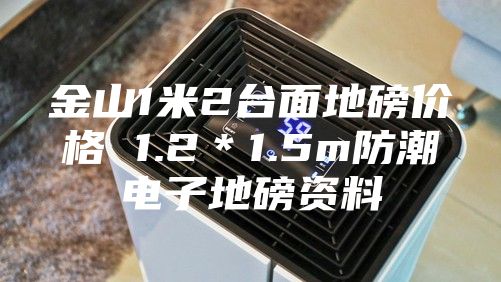 金山1米2臺面地磅價格 1.2*1.5m防潮電子地磅資料