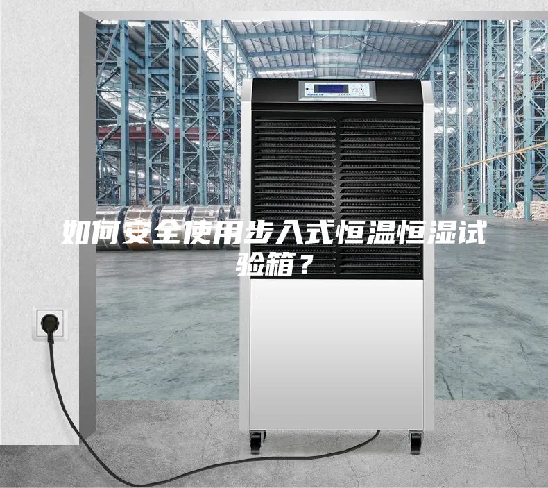 如何安全使用步入式恒溫恒濕試驗箱？
