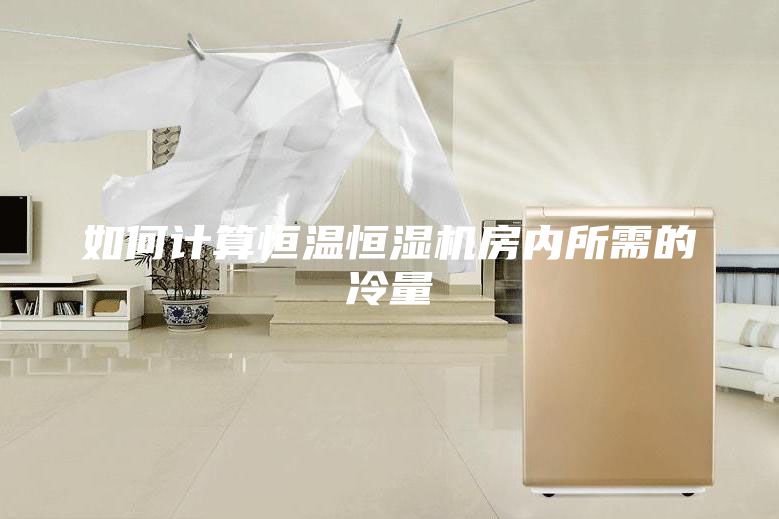 如何計算恒溫恒濕機房內(nèi)所需的冷量